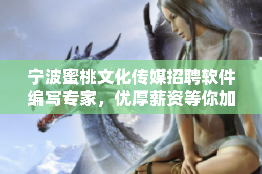寧波蜜桃文化傳媒招聘軟件編寫專家，優(yōu)厚薪資等你加入！