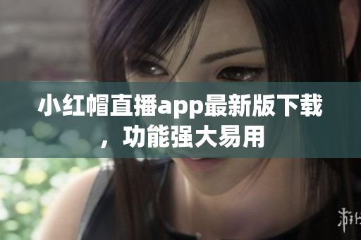 小紅帽直播app最新版下載，功能強大易用
