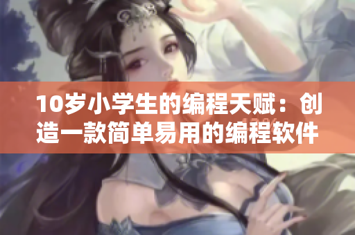 10歲小學(xué)生的編程天賦：創(chuàng)造一款簡(jiǎn)單易用的編程軟件！
