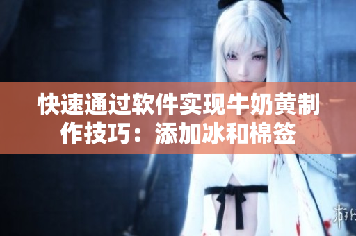 快速通過軟件實現(xiàn)牛奶黃制作技巧：添加冰和棉簽