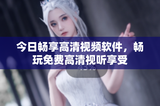 今日暢享高清視頻軟件，暢玩免費(fèi)高清視聽(tīng)享受