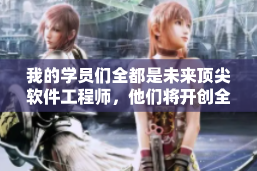 我的學員們?nèi)际俏磥眄敿廛浖こ處煟麄儗㈤_創(chuàng)全新的編程時代!