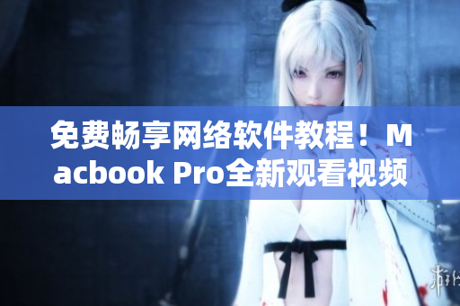 免費(fèi)暢享網(wǎng)絡(luò)軟件教程！Macbook Pro全新觀看視頻體驗(yàn)！