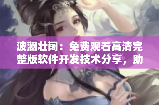 波瀾壯闊：免費觀看高清完整版軟件開發(fā)技術(shù)分享，助力初學者快速入門