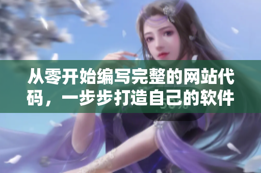 從零開(kāi)始編寫(xiě)完整的網(wǎng)站代碼，一步步打造自己的軟件網(wǎng)站