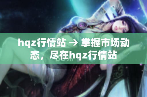 hqz行情站 → 掌握市場(chǎng)動(dòng)態(tài)，盡在hqz行情站
