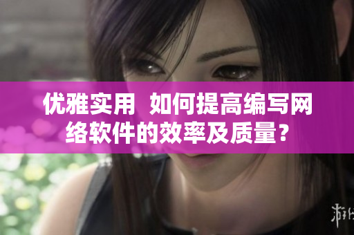 優(yōu)雅實用  如何提高編寫網(wǎng)絡(luò)軟件的效率及質(zhì)量？