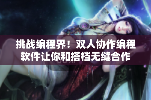 挑戰(zhàn)編程界！雙人協(xié)作編程軟件讓你和搭檔無縫合作