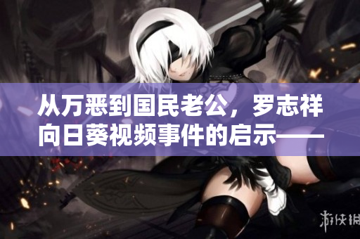 從萬惡到國民老公，羅志祥向日葵視頻事件的啟示——軟件使用和安全問題解析
