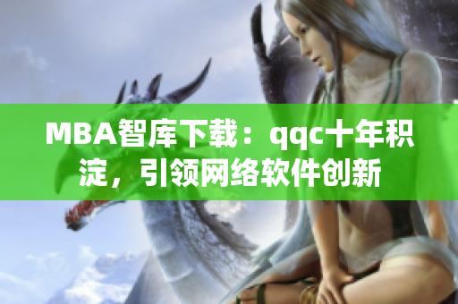 MBA智庫下載：qqc十年積淀，引領(lǐng)網(wǎng)絡(luò)軟件創(chuàng)新