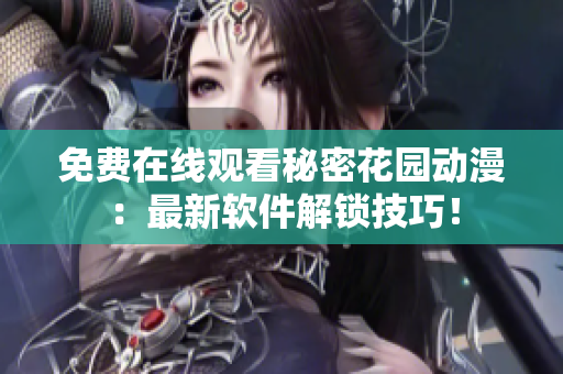 免費(fèi)在線觀看秘密花園動(dòng)漫：最新軟件解鎖技巧！