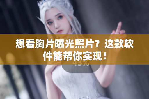 想看胸片曝光照片？這款軟件能幫你實現(xiàn)！