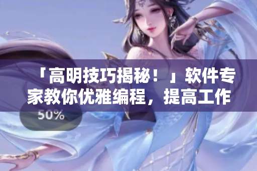 「高明技巧揭秘！」軟件專家教你優(yōu)雅編程，提高工作效率！