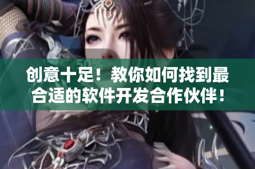 創(chuàng)意十足！教你如何找到最合適的軟件開(kāi)發(fā)合作伙伴！