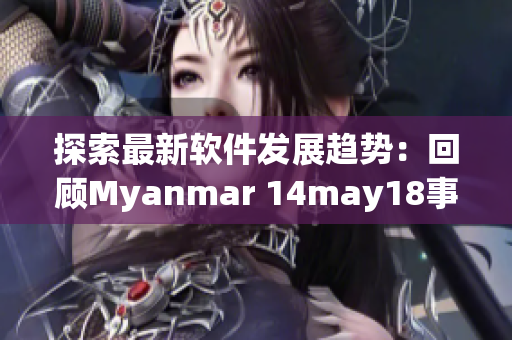 探索最新軟件發(fā)展趨勢：回顧Myanmar 14may18事件