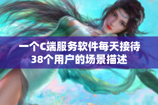 一個(gè)C端服務(wù)軟件每天接待38個(gè)用戶的場(chǎng)景描述