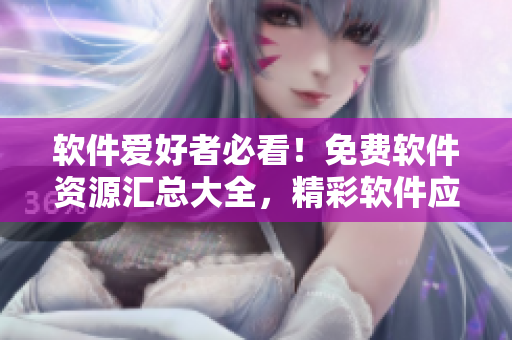 軟件愛好者必看！免費軟件資源匯總大全，精彩軟件應(yīng)用等你來下載享用