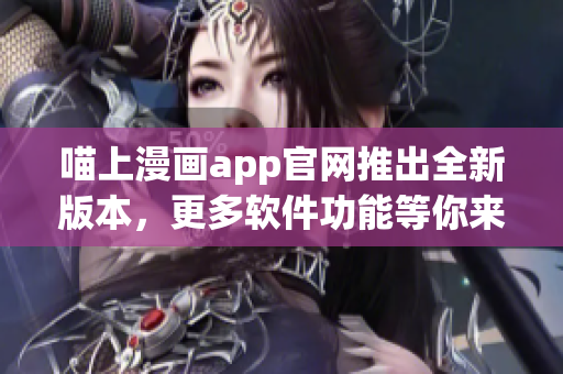 喵上漫畫(huà)app官網(wǎng)推出全新版本，更多軟件功能等你來(lái)發(fā)現(xiàn)！