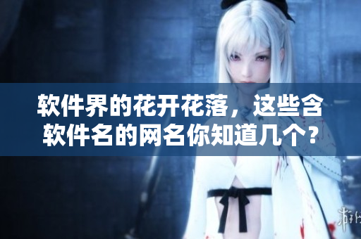 軟件界的花開花落，這些含軟件名的網(wǎng)名你知道幾個？