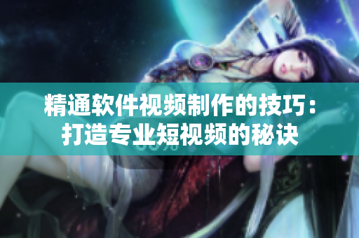 精通軟件視頻制作的技巧：打造專業(yè)短視頻的秘訣
