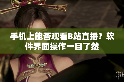 手機上能否觀看B站直播？軟件界面操作一目了然