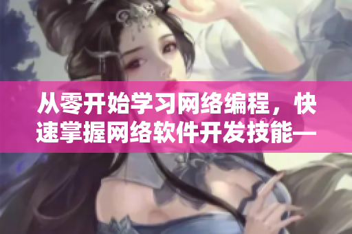 從零開(kāi)始學(xué)習(xí)網(wǎng)絡(luò)編程，快速掌握網(wǎng)絡(luò)軟件開(kāi)發(fā)技能——玉婷閣