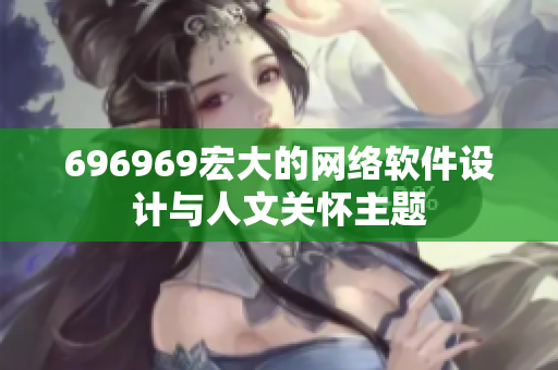 696969宏大的網(wǎng)絡(luò)軟件設(shè)計(jì)與人文關(guān)懷主題
