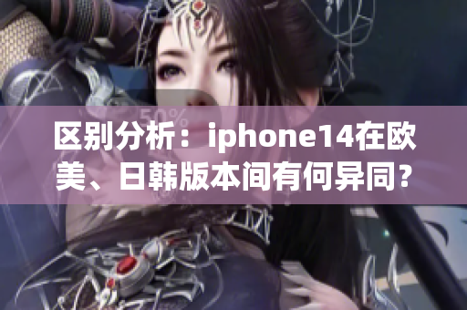 區(qū)別分析：iphone14在歐美、日韓版本間有何異同？