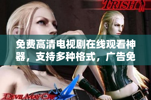 免費(fèi)高清電視劇在線觀看神器，支持多種格式，廣告免費(fèi)，快速流暢體驗(yàn)
