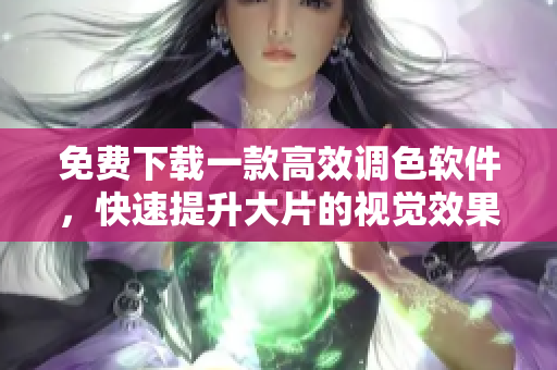 免費下載一款高效調(diào)色軟件，快速提升大片的視覺效果