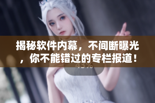 揭秘軟件內(nèi)幕，不間斷曝光，你不能錯(cuò)過(guò)的專欄報(bào)道！