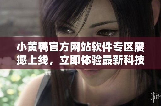 小黃鴨官方網(wǎng)站軟件專區(qū)震撼上線，立即體驗最新科技軟件大全