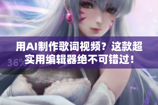 用AI制作歌詞視頻？這款超實(shí)用編輯器絕不可錯(cuò)過！