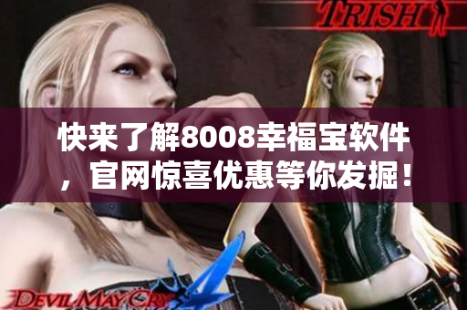 快來了解8008幸福寶軟件，官網(wǎng)驚喜優(yōu)惠等你發(fā)掘！