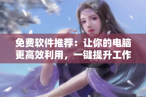免費(fèi)軟件推薦：讓你的電腦更高效利用，一鍵提升工作效率