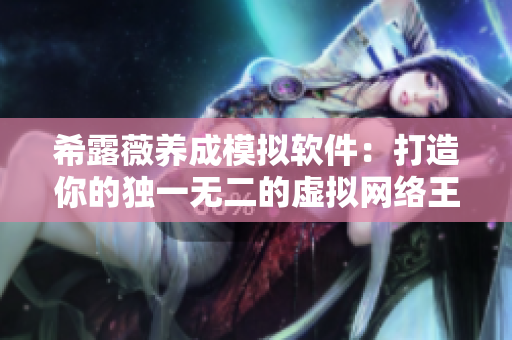 希露薇養(yǎng)成模擬軟件：打造你的獨一無二的虛擬網(wǎng)絡王國