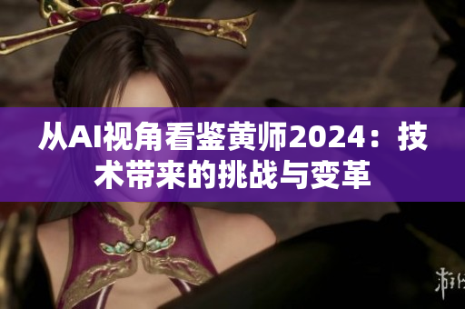 從AI視角看鑒黃師2024：技術(shù)帶來(lái)的挑戰(zhàn)與變革