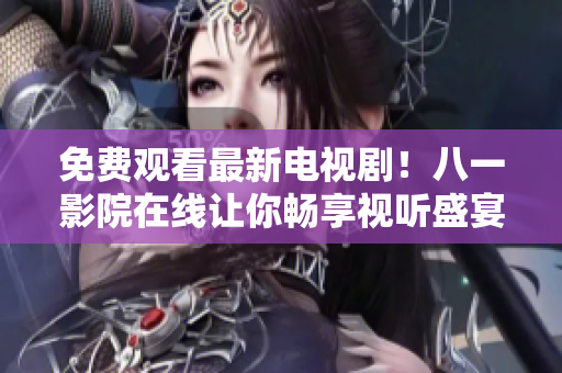 免費觀看最新電視??！八一影院在線讓你暢享視聽盛宴