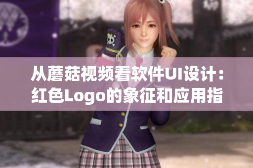 從蘑菇視頻看軟件UI設(shè)計(jì)：紅色Logo的象征和應(yīng)用指南