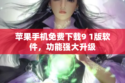 蘋果手機免費下載9 1版軟件，功能強大升級