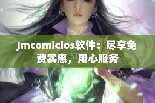 Jmcomicios軟件：盡享免費(fèi)實惠，用心服務(wù)