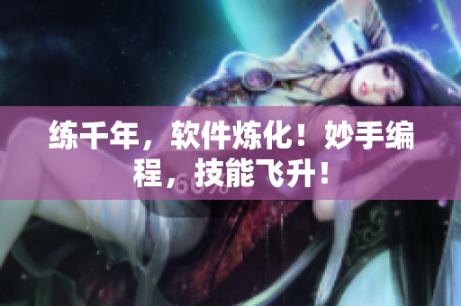 練千年，軟件煉化！妙手編程，技能飛升！