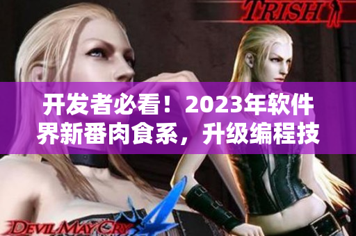 開發(fā)者必看！2023年軟件界新番肉食系，升級編程技能不容錯過