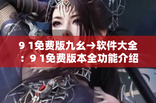 9 1免費版九幺→軟件大全：9 1免費版本全功能介紹