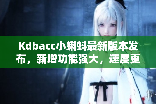 Kdbacc小蝌蚪最新版本發(fā)布，新增功能強大，速度更快！