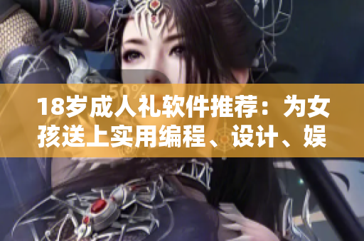 18歲成人禮軟件推薦：為女孩送上實(shí)用編程、設(shè)計(jì)、娛樂軟件！
