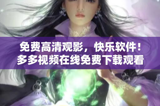 免費高清觀影，快樂軟件！多多視頻在線免費下載觀看高清電視劇