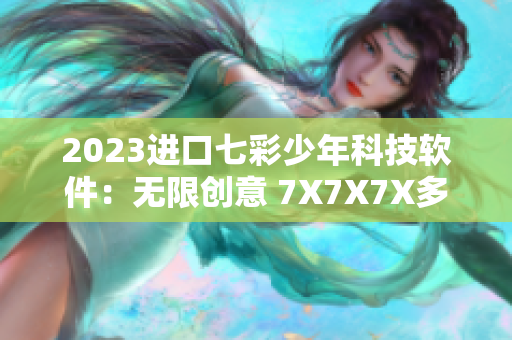 2023進口七彩少年科技軟件：無限創(chuàng)意 7X7X7X多重體驗