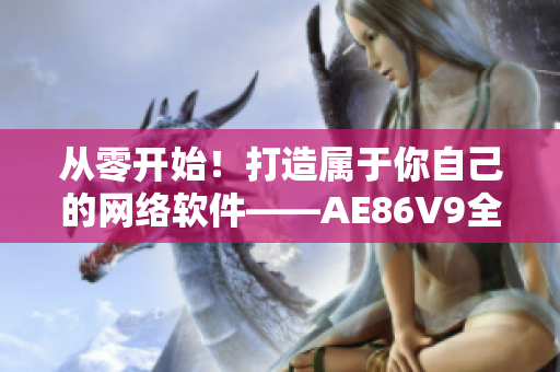 從零開始！打造屬于你自己的網(wǎng)絡(luò)軟件——AE86V9全新升級(jí)