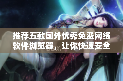 推薦五款國外優(yōu)秀免費網(wǎng)絡軟件瀏覽器，讓你快速安全瀏覽互聯(lián)網(wǎng)！